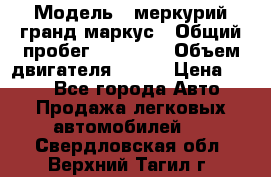  › Модель ­ меркурий гранд маркус › Общий пробег ­ 68 888 › Объем двигателя ­ 185 › Цена ­ 400 - Все города Авто » Продажа легковых автомобилей   . Свердловская обл.,Верхний Тагил г.